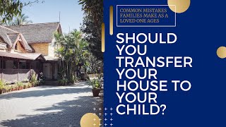 Should You Transfer Your House to Your Child?