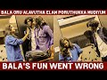 பாலா ஒரு அளவுதா டா எலாம் பொறுத்துக்க �
