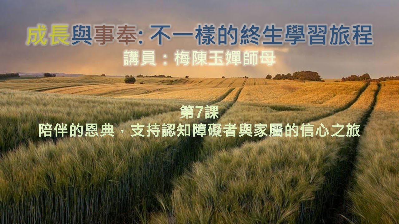 成長與事奉 - 不一樣的終生學習旅程 第7課 陪伴的恩典，支持認知障礙者與家屬的信心之旅 (講員：梅陳玉嬋師母)