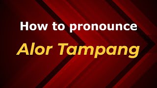How to pronounce Alor Tampang