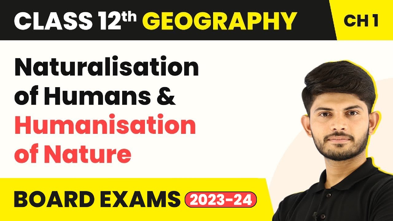 Naturalisation of Humans Humanisation of Nature Human - Unit 1 | Class 12 Geography Ch 1 (2023-24)
