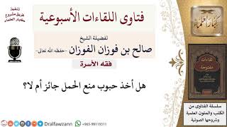 ما أحكام تناول حبوب منع الحمل؟ لمعالي الشيخ صالح الفوزان