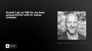 Should I get an MRI for my knee osteoarthritis? with Dr James Linklater