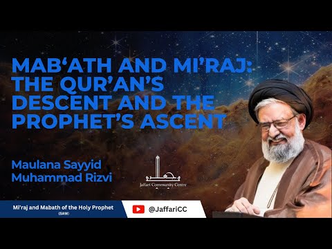 Mab‘ath and Mi’raj: The Qur’an’s Descent and the Prophet’s Ascent - Maulana Syed Muhammad Rizvi