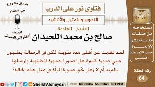 صورة امرأة بعيدة عن أهلها ويلبون منها صورة كبيرة فهل يجوز لها أن تصور وترسلها لهم؟ صالح بن محمد اللحيدان