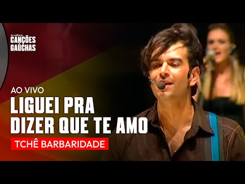 LIGUEI PRA DIZER QUE TE AMO - TCHÊ BARBARIDADE (DVD TCHÊ MANIA - AO VIVO)