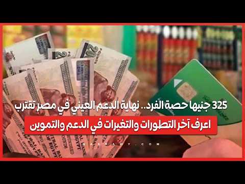 325 جنيها حصة الفرد.. نهاية الدعم العيني في مصر تقترب: اعرف آخر التطورات والتغيرات في الدعم والتموين 