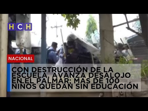 Con destrucción de la escuela, avanza desalojo en El Palmar; más de 100 niños quedan sin educación