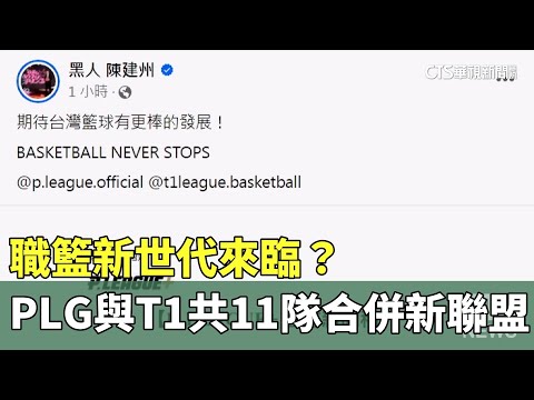 職籃新世代來臨？　PLG與T1共11隊合併新聯盟
