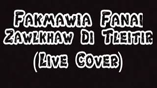 Fakmawia Fanai-Zawlkhaw Di Tleitir (Live Cover Lyr