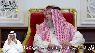 1163 - أذّن العشاء وأنا أصلي المغرب فما الحكم؟ - عثمان الخميس