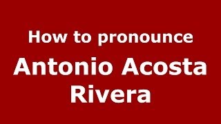 How to pronounce Antonio Acosta Rivera