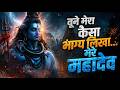 तूने मेरा कैसा भाग्य लिखा मेरे महादेव 