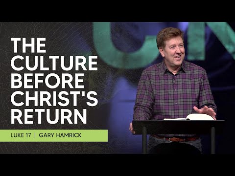 The Culture before Christ’s Return  |  Luke 17  |  Gary Hamrick