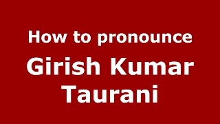 How to pronounce Girish Kumar Taurani