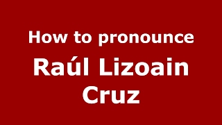 How to pronounce Ra&uacute;l Lizoain Cruz