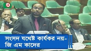 সংসদ যথেষ্ট কার্যকর নয়ঃ জি এম কাদের