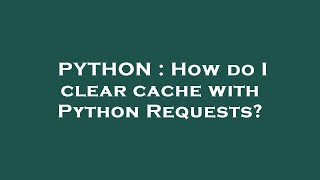 PYTHON : How do I clear cache with Python Requests