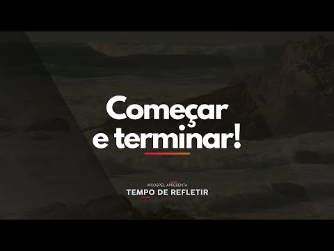 [Tempo de Refletir] Começar e terminar!