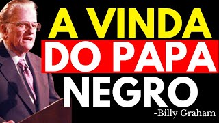 O PAPA NEGRO ESTÁ POR CHEGAR? A PROFECIA ATERRADORA DE BILLY GRAHAM