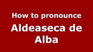How to pronounce Aldeaseca De Alba