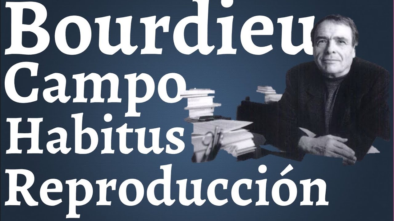 Bourdieu; Campo Habitus y Reproduccion Social