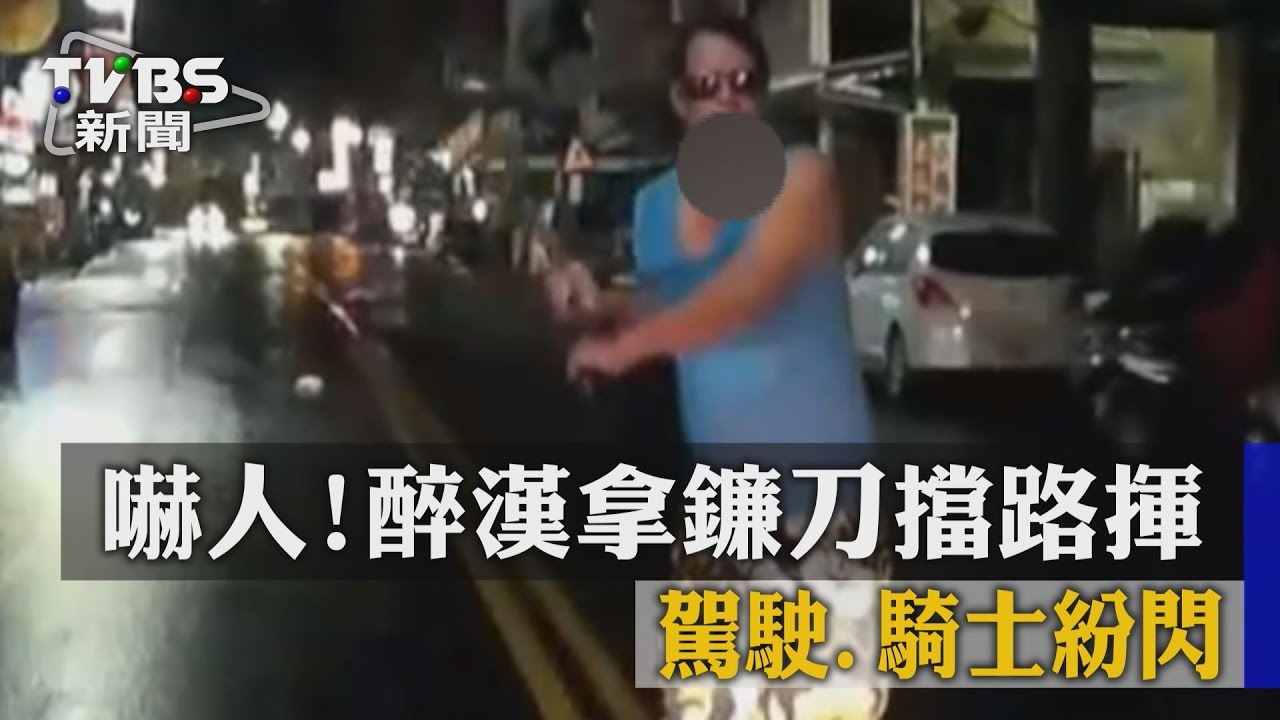嚇人！醉漢拿鐮刀擋路揮　駕駛、騎士紛閃