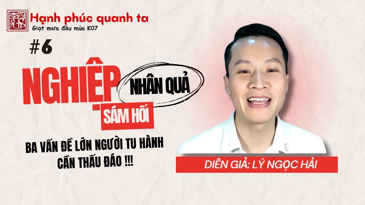 Hạnh Phúc Quanh Ta K07 - Buổi 6: Nghiệp - Nhân Quả - Sám Hối !!! Ba Vấn Đề Lớn Người Tu Hành Cần Thấu Đáo !!!