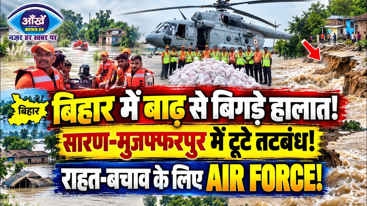 बिहार में बाढ़ से डराने वाले हालात, सारण और मुजफ्फरपुर में टूटे तटबंध, राहत और बचाव के लिए वायुसेना उतरी मैदान में