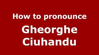 How to pronounce Gheorghe Ciuhandu