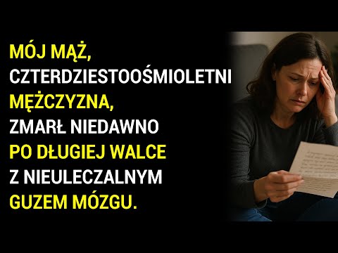 Mój Mąż, Czterdziestoośmioletni Mężczyzna, Zmarł Niedawno Po Długiej Walce Z Nieuleczalnym Guzem....