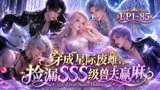 【MULTI SUB】《穿成星际废雌，捡漏SSS级兽夫赢麻了》第1~85集 #漫剧 #甜宠