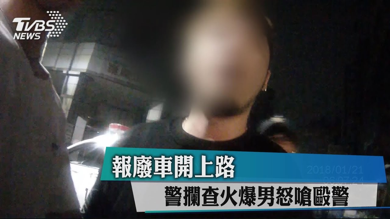 報廢車開上路 警攔查火爆男怒嗆毆警