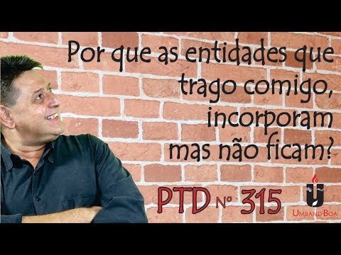 PTD nº 315 - Por que as entidades que trago comigo, incorporam mas não ficam?