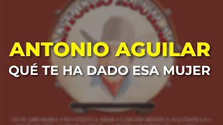 Antonio Aguilar - Qué Te Ha Dado esa Mujer (Audio Oficial)