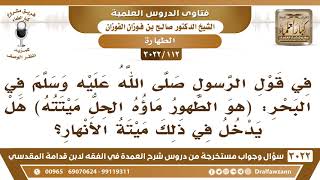 صورة [112 -3022] في قول الرسولﷺفي البحر: (هو الطهور ماؤه الحل ميتته) هل يدخل في ذلك ميتة الأنهار؟