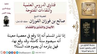 صورة ما حكم من نذر صيام سنة كاملة إذا فعل معصية معينة وفعلها؟ لمعالي الشيخ صالح الفوزان