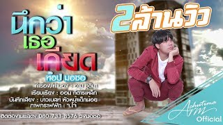 นึกว่าเธอเคียด – ท๊อป มอซอ