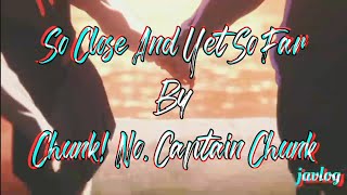 So Close And Yet So Far | Chunk! No, Captain Chunk | Aesthetic Lyrics