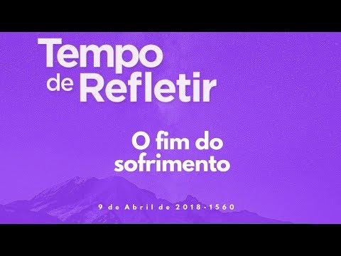 Tempo de Refletir 1560 - O fim do sofrimento