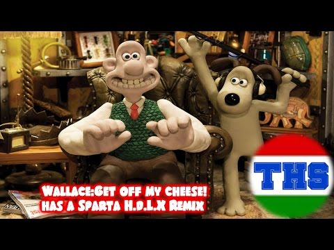 (Teh36thSpartan's birthday)[Wallace and Gromit]Wallace:Get off my cheese! has a Sparta H.d.L.X Remix