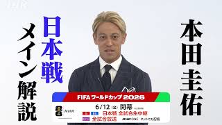 日本戦メイン解説は本田圭佑さん！NHKが中継する日本戦(地上波)全試合で解説します。 FIFAワールドカップ2026 | NHK