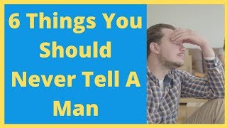 6 Things you should never tell a man