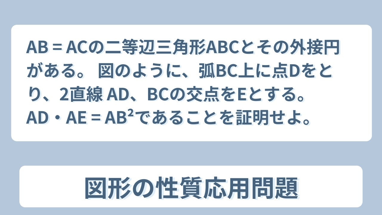 【数Ⅰ】【図形の性質】AB = ACの二等辺三角形ABCとその外接円がある。図のように、弧BC上に点Dをとり、2直線 AD、BCの交点をEとする。AD・AE = AB²であることを証明せよ。