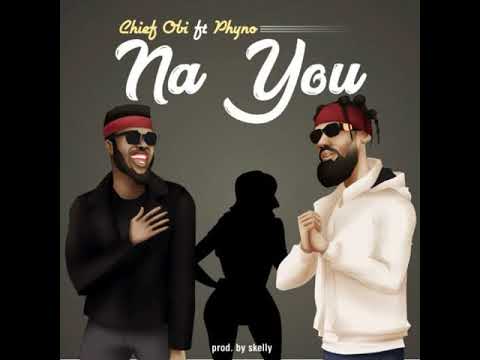 Chief Obi - Na You ft Phyno
