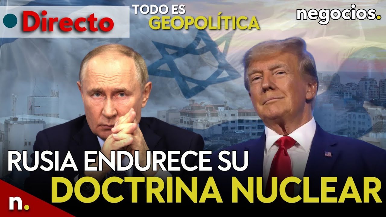 TODO ES GEOPOLÍTICA: Rusia endurece su doctrina nuclear, Trump y concesiones a Putin e Israel ataca