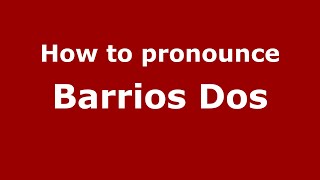 How to pronounce Barrios Dos