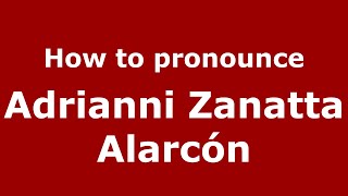 How to pronounce Adrianni Zanatta Alarcón