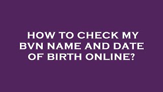 How to check my bvn name and date of birth online?