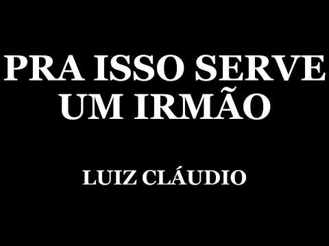 Pra Isso Serve Um Irmão - Luiz Claudio